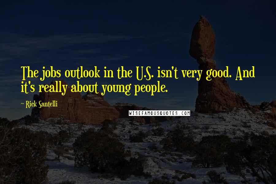 Rick Santelli Quotes: The jobs outlook in the U.S. isn't very good. And it's really about young people.