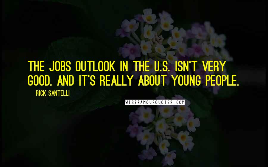 Rick Santelli Quotes: The jobs outlook in the U.S. isn't very good. And it's really about young people.
