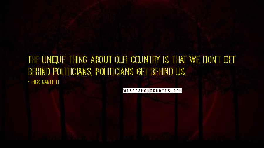Rick Santelli Quotes: The unique thing about our country is that we don't get behind politicians, politicians get behind us.