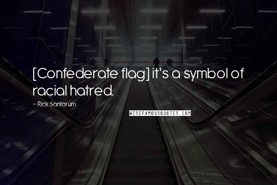 Rick Santorum Quotes: [Confederate flag] it's a symbol of racial hatred.