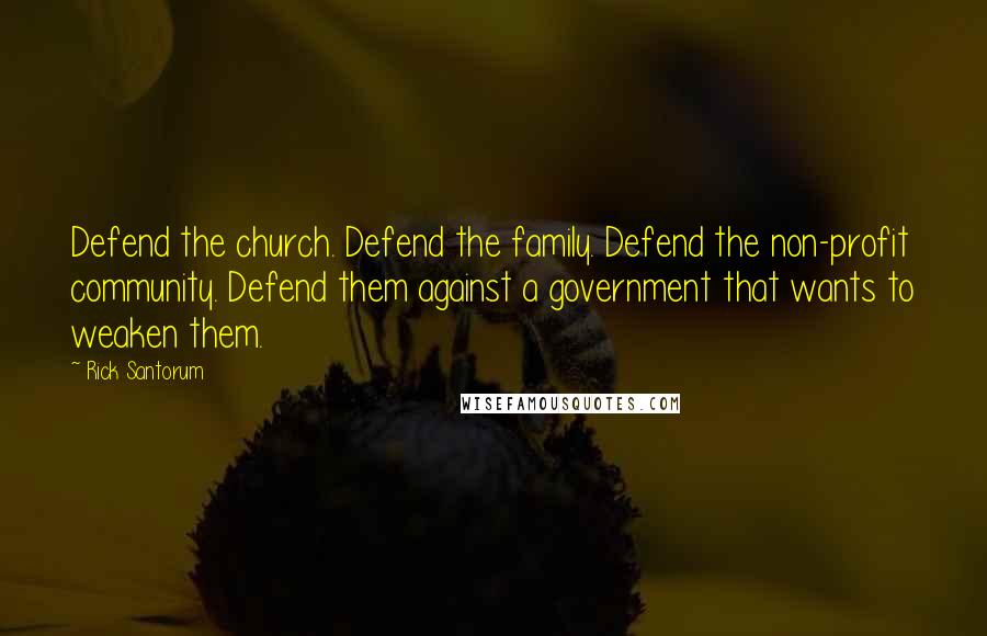 Rick Santorum Quotes: Defend the church. Defend the family. Defend the non-profit community. Defend them against a government that wants to weaken them.