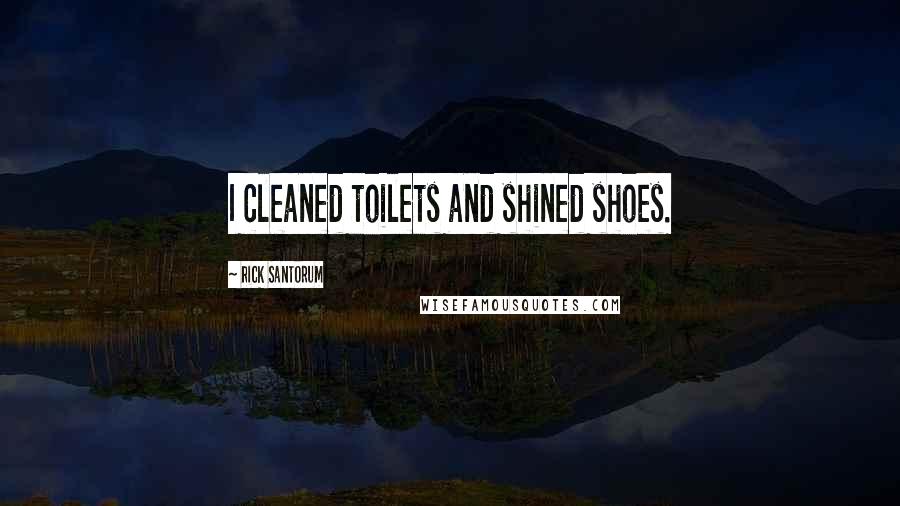 Rick Santorum Quotes: I cleaned toilets and shined shoes.