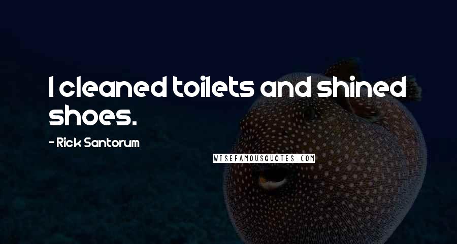 Rick Santorum Quotes: I cleaned toilets and shined shoes.