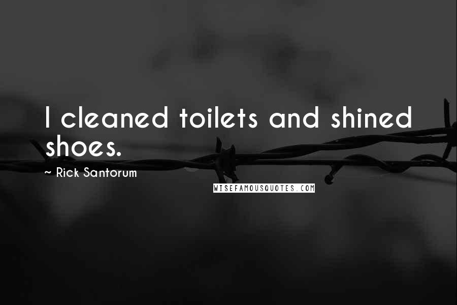 Rick Santorum Quotes: I cleaned toilets and shined shoes.
