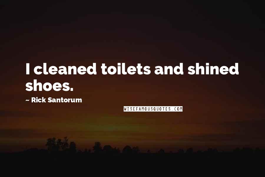 Rick Santorum Quotes: I cleaned toilets and shined shoes.