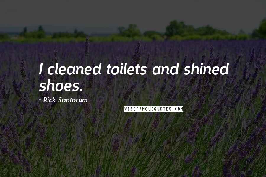 Rick Santorum Quotes: I cleaned toilets and shined shoes.