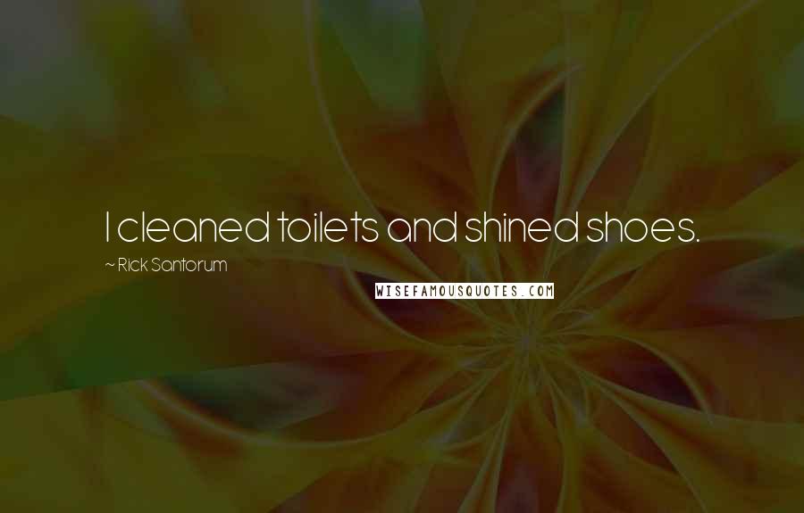 Rick Santorum Quotes: I cleaned toilets and shined shoes.