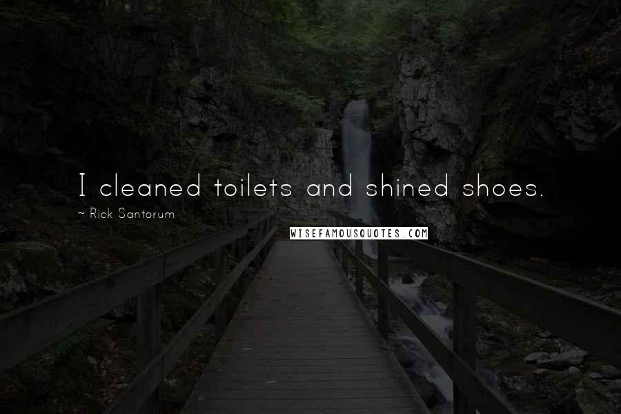 Rick Santorum Quotes: I cleaned toilets and shined shoes.