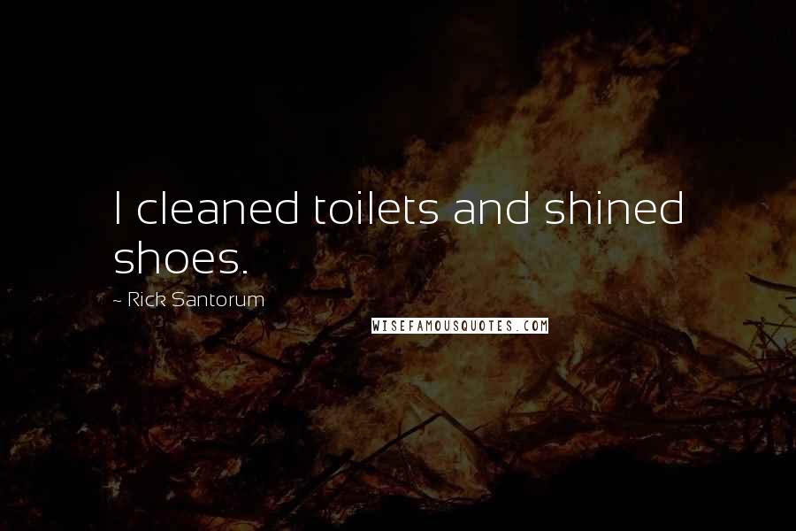 Rick Santorum Quotes: I cleaned toilets and shined shoes.