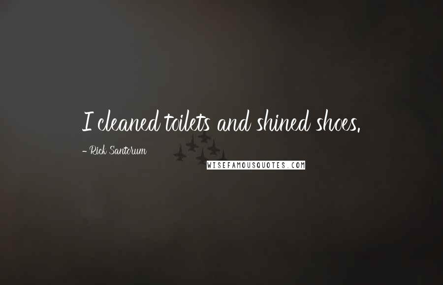 Rick Santorum Quotes: I cleaned toilets and shined shoes.