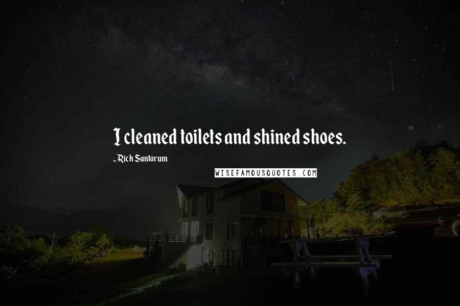 Rick Santorum Quotes: I cleaned toilets and shined shoes.