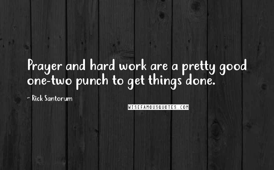 Rick Santorum Quotes: Prayer and hard work are a pretty good one-two punch to get things done.