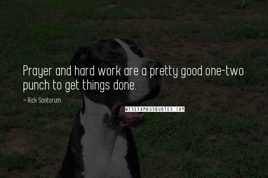 Rick Santorum Quotes: Prayer and hard work are a pretty good one-two punch to get things done.