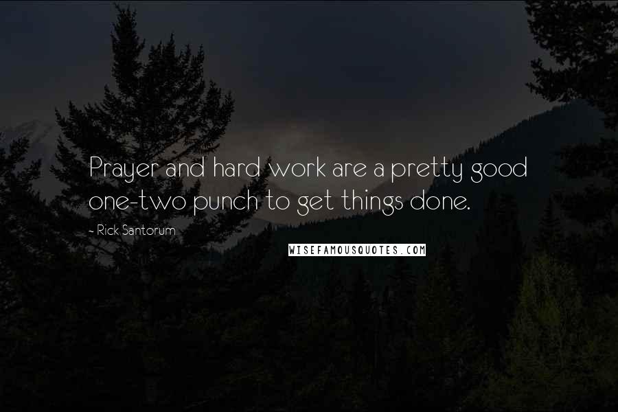 Rick Santorum Quotes: Prayer and hard work are a pretty good one-two punch to get things done.