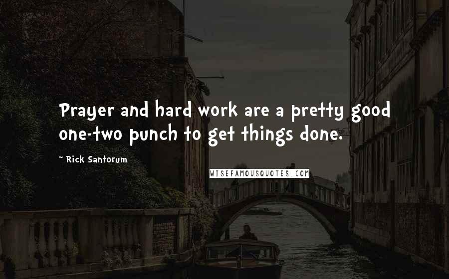 Rick Santorum Quotes: Prayer and hard work are a pretty good one-two punch to get things done.