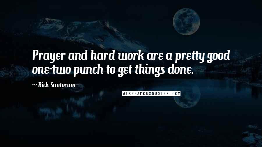 Rick Santorum Quotes: Prayer and hard work are a pretty good one-two punch to get things done.