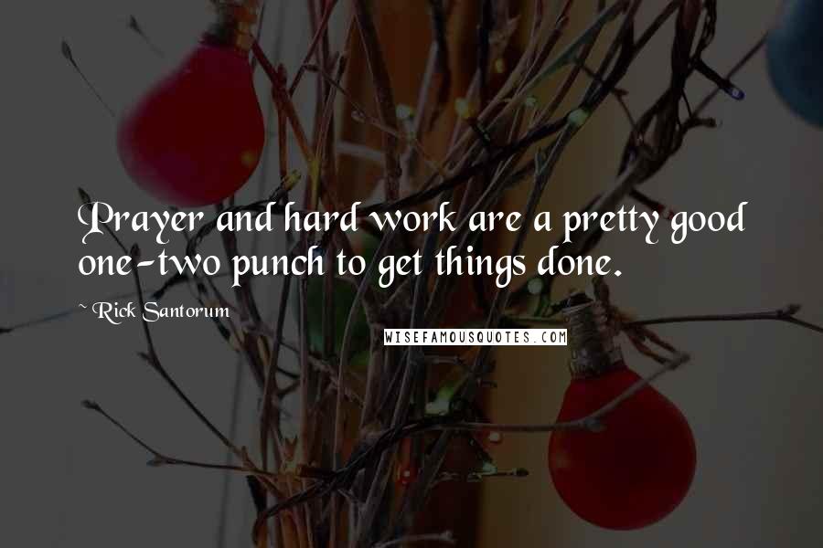 Rick Santorum Quotes: Prayer and hard work are a pretty good one-two punch to get things done.