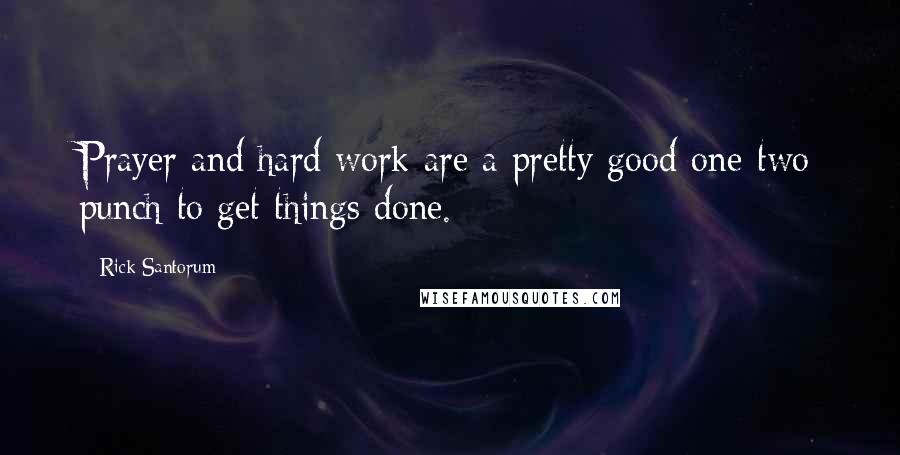 Rick Santorum Quotes: Prayer and hard work are a pretty good one-two punch to get things done.