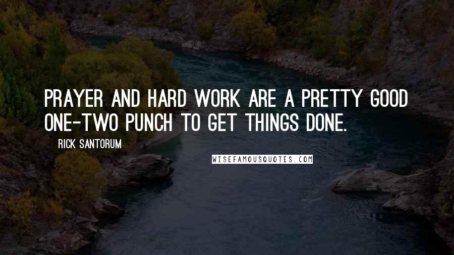 Rick Santorum Quotes: Prayer and hard work are a pretty good one-two punch to get things done.