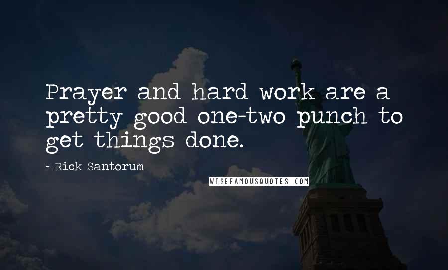 Rick Santorum Quotes: Prayer and hard work are a pretty good one-two punch to get things done.