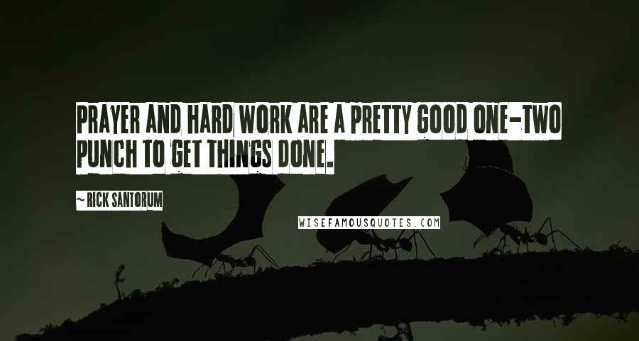 Rick Santorum Quotes: Prayer and hard work are a pretty good one-two punch to get things done.