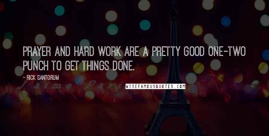 Rick Santorum Quotes: Prayer and hard work are a pretty good one-two punch to get things done.