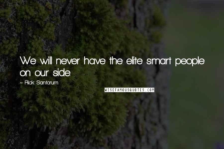 Rick Santorum Quotes: We will never have the elite smart people on our side.