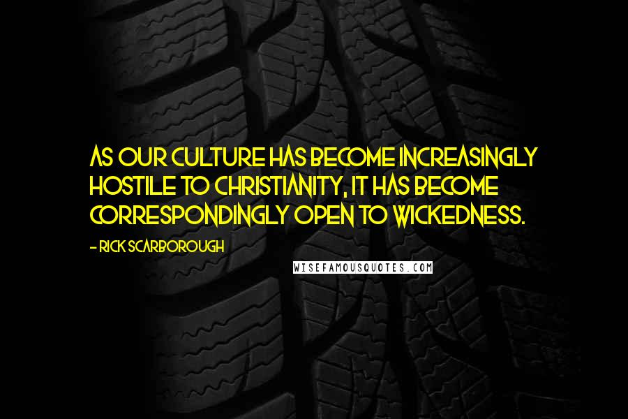 Rick Scarborough Quotes: As our culture has become increasingly hostile to Christianity, it has become correspondingly open to wickedness.