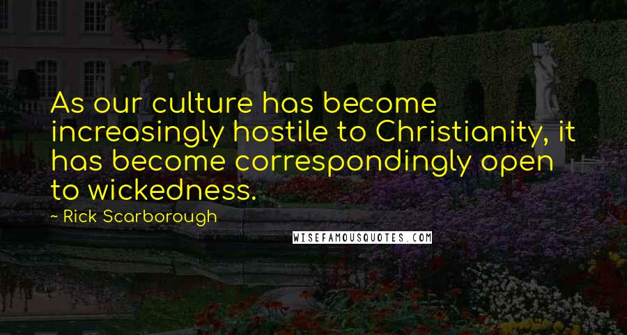 Rick Scarborough Quotes: As our culture has become increasingly hostile to Christianity, it has become correspondingly open to wickedness.