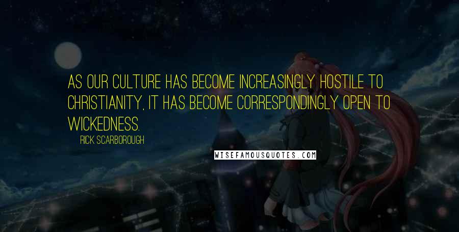 Rick Scarborough Quotes: As our culture has become increasingly hostile to Christianity, it has become correspondingly open to wickedness.