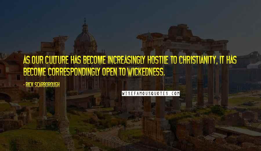 Rick Scarborough Quotes: As our culture has become increasingly hostile to Christianity, it has become correspondingly open to wickedness.