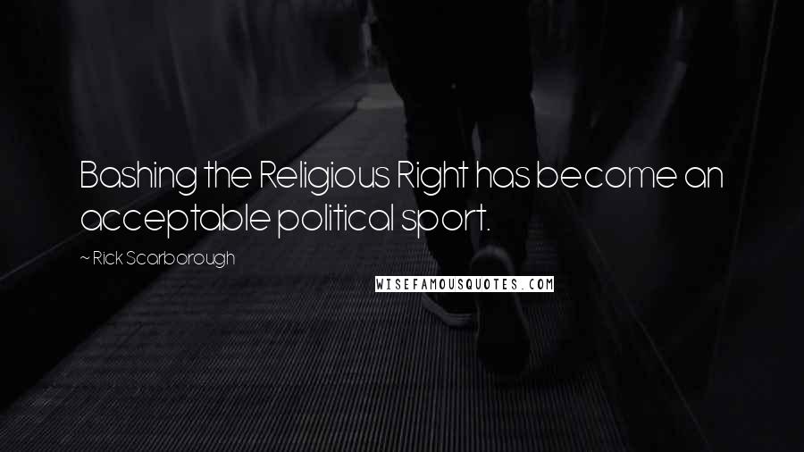 Rick Scarborough Quotes: Bashing the Religious Right has become an acceptable political sport.