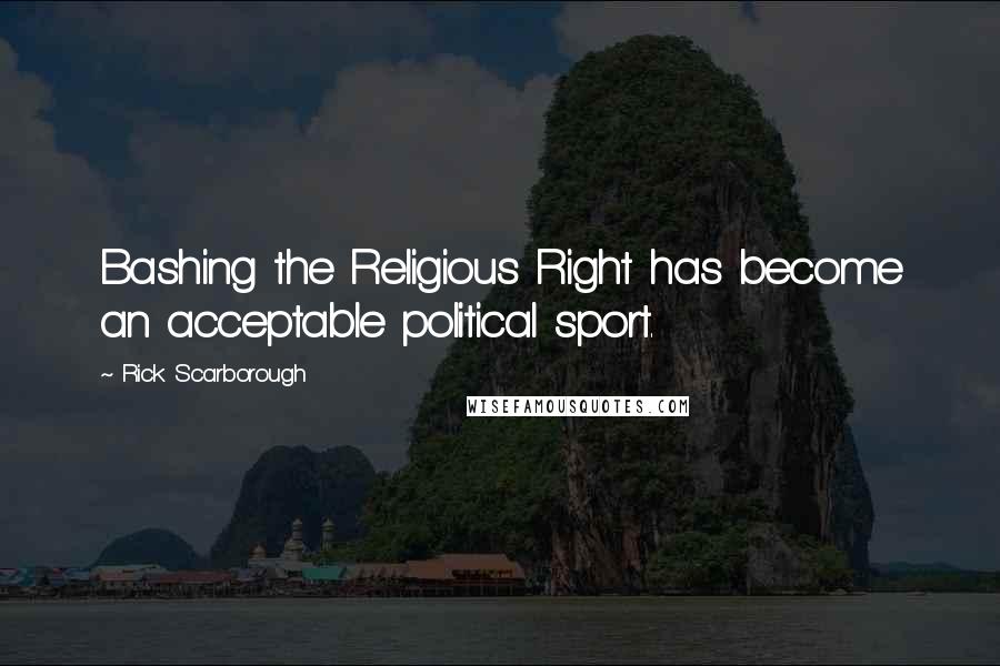 Rick Scarborough Quotes: Bashing the Religious Right has become an acceptable political sport.