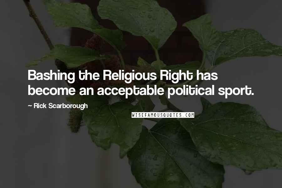 Rick Scarborough Quotes: Bashing the Religious Right has become an acceptable political sport.