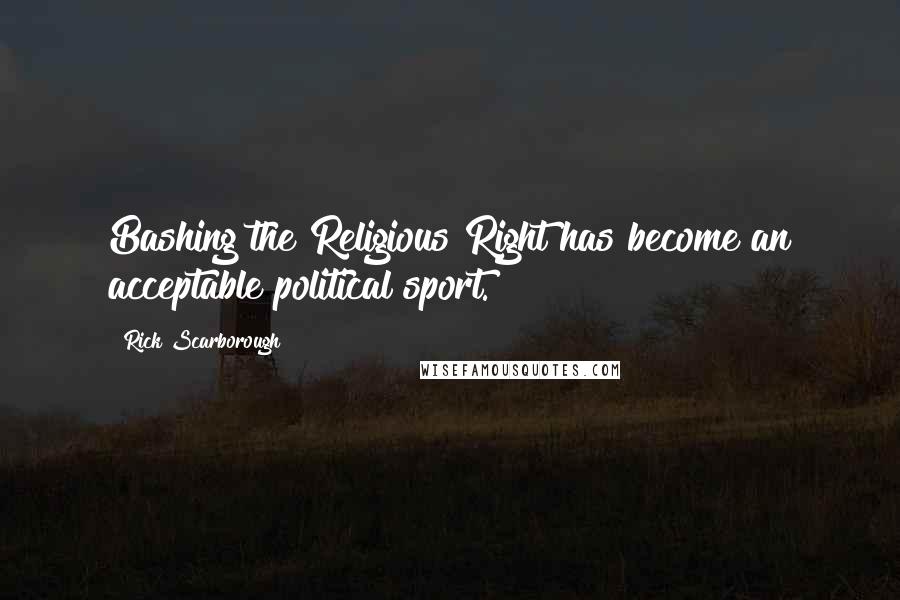 Rick Scarborough Quotes: Bashing the Religious Right has become an acceptable political sport.