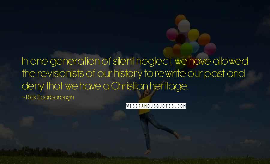 Rick Scarborough Quotes: In one generation of silent neglect, we have allowed the revisionists of our history to rewrite our past and deny that we have a Christian heritage.