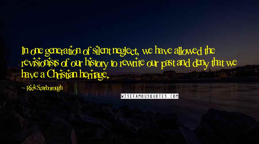 Rick Scarborough Quotes: In one generation of silent neglect, we have allowed the revisionists of our history to rewrite our past and deny that we have a Christian heritage.