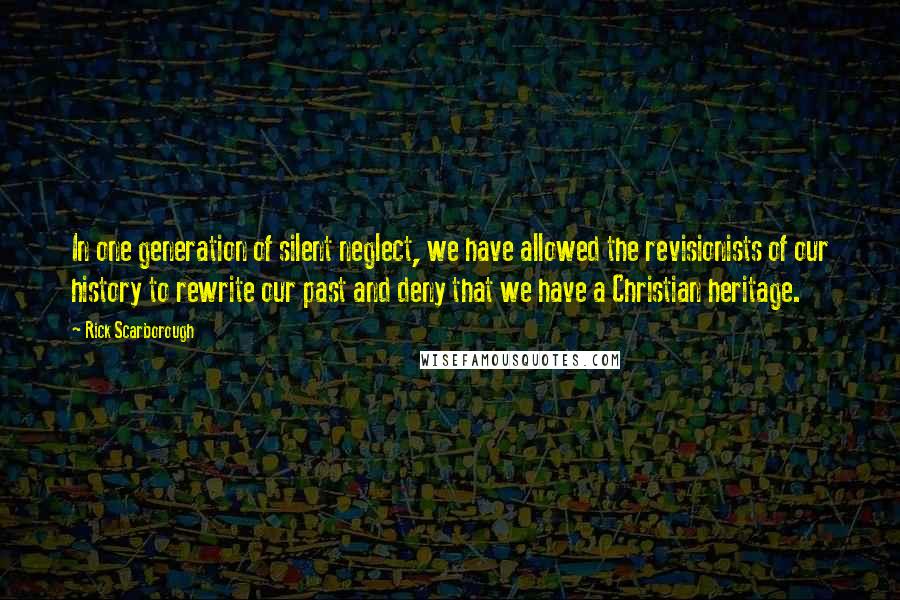 Rick Scarborough Quotes: In one generation of silent neglect, we have allowed the revisionists of our history to rewrite our past and deny that we have a Christian heritage.