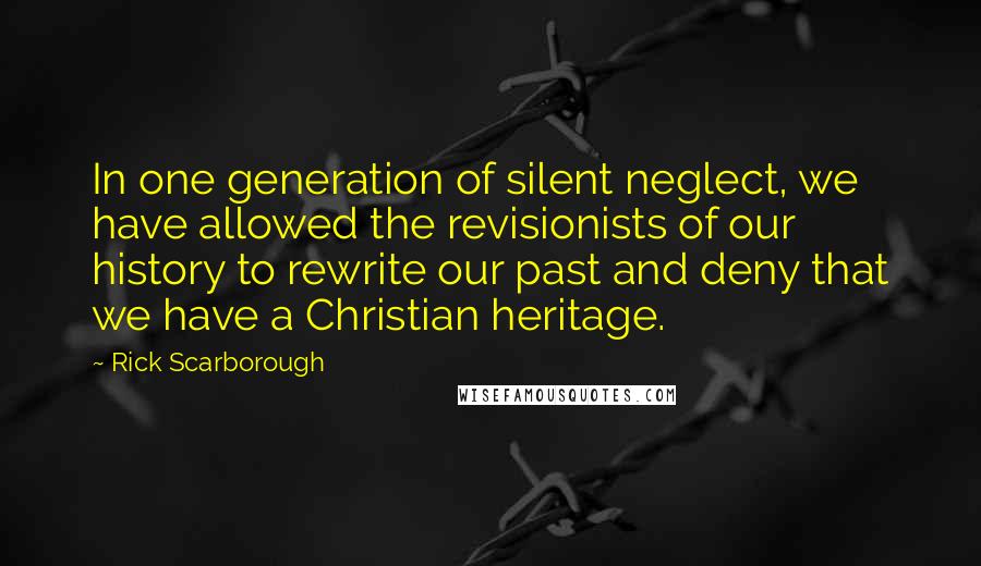 Rick Scarborough Quotes: In one generation of silent neglect, we have allowed the revisionists of our history to rewrite our past and deny that we have a Christian heritage.