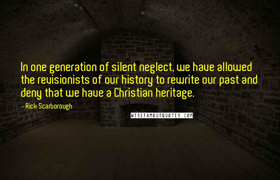 Rick Scarborough Quotes: In one generation of silent neglect, we have allowed the revisionists of our history to rewrite our past and deny that we have a Christian heritage.