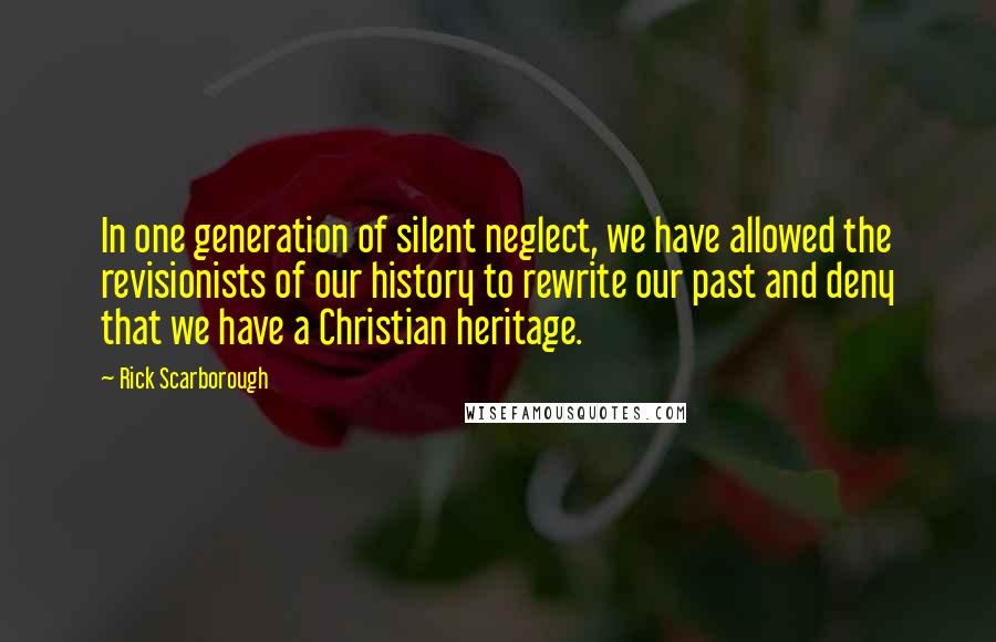 Rick Scarborough Quotes: In one generation of silent neglect, we have allowed the revisionists of our history to rewrite our past and deny that we have a Christian heritage.