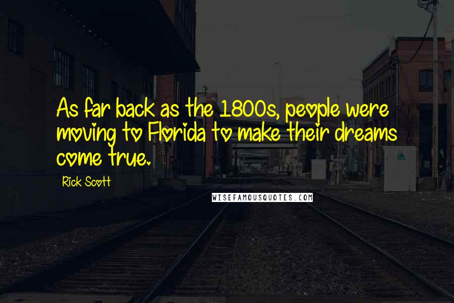 Rick Scott Quotes: As far back as the 1800s, people were moving to Florida to make their dreams come true.