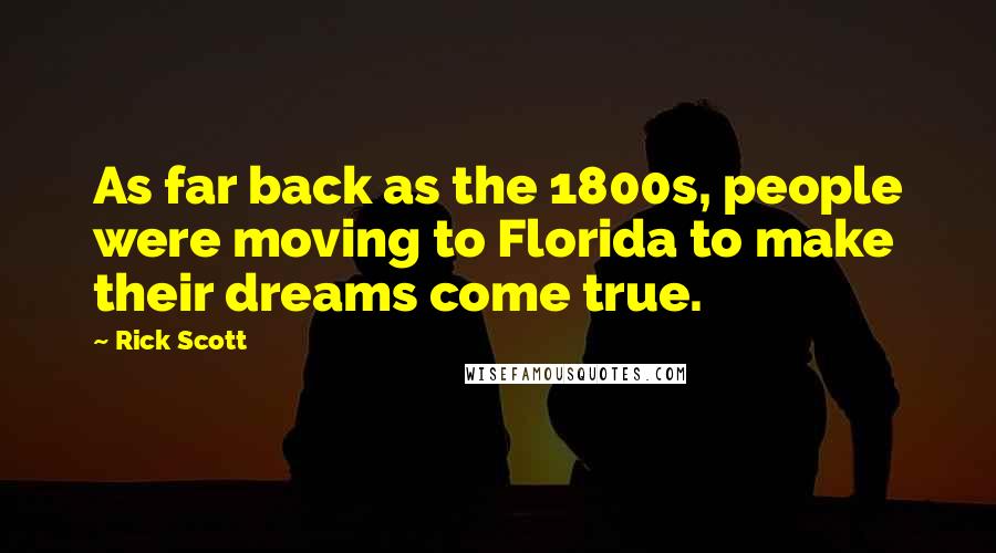 Rick Scott Quotes: As far back as the 1800s, people were moving to Florida to make their dreams come true.