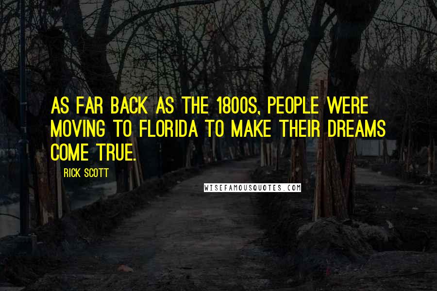 Rick Scott Quotes: As far back as the 1800s, people were moving to Florida to make their dreams come true.