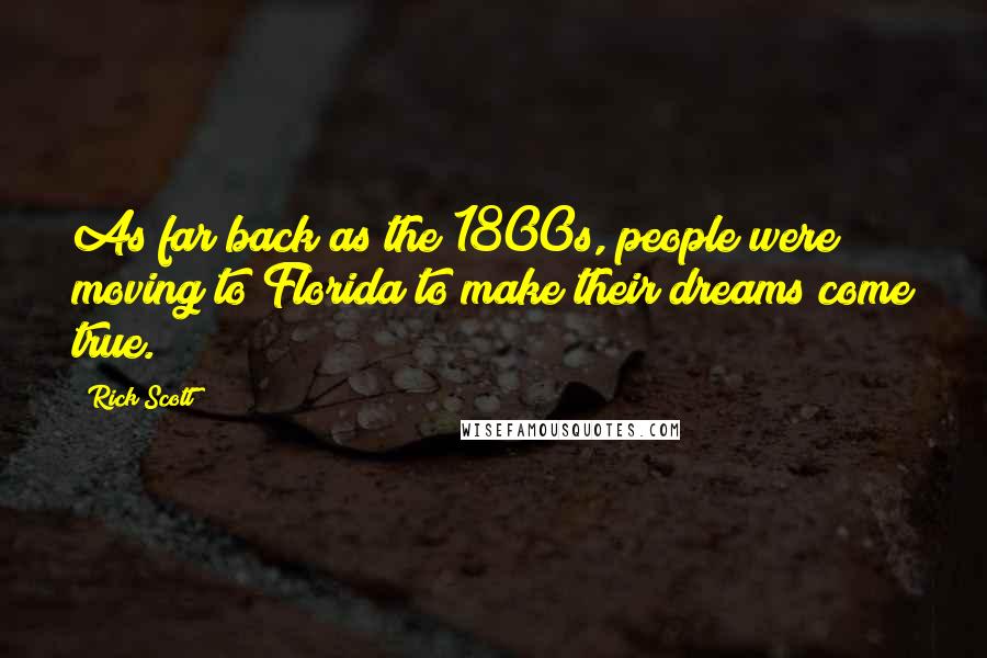 Rick Scott Quotes: As far back as the 1800s, people were moving to Florida to make their dreams come true.