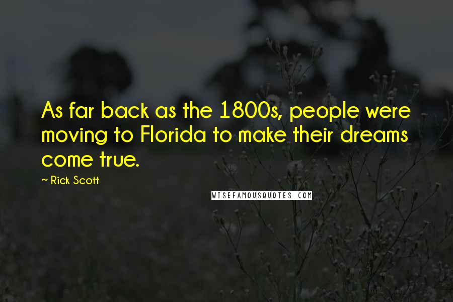 Rick Scott Quotes: As far back as the 1800s, people were moving to Florida to make their dreams come true.