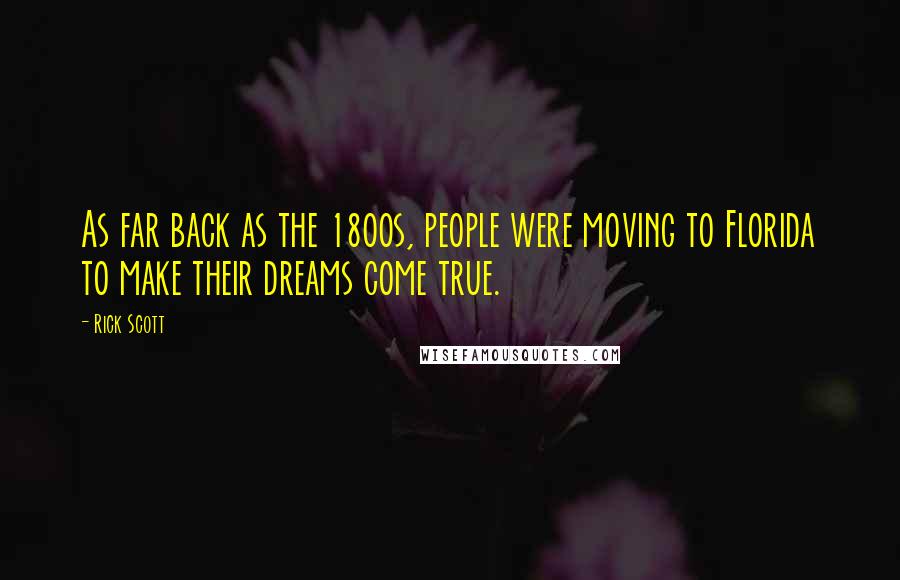 Rick Scott Quotes: As far back as the 1800s, people were moving to Florida to make their dreams come true.