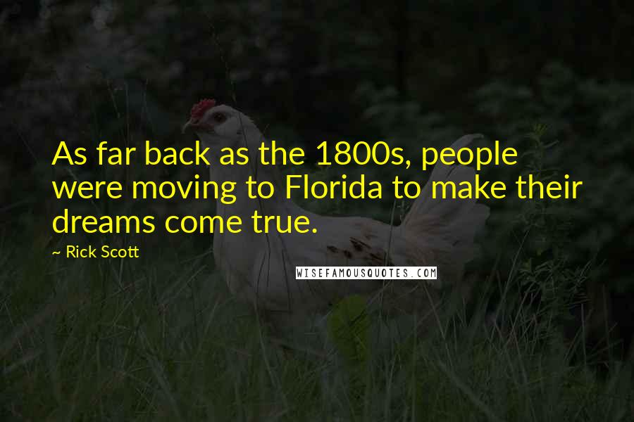 Rick Scott Quotes: As far back as the 1800s, people were moving to Florida to make their dreams come true.