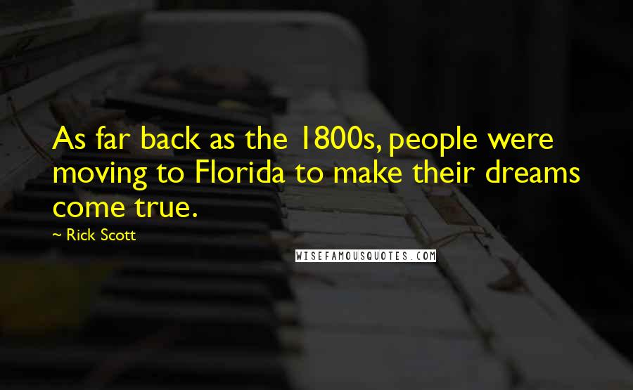 Rick Scott Quotes: As far back as the 1800s, people were moving to Florida to make their dreams come true.