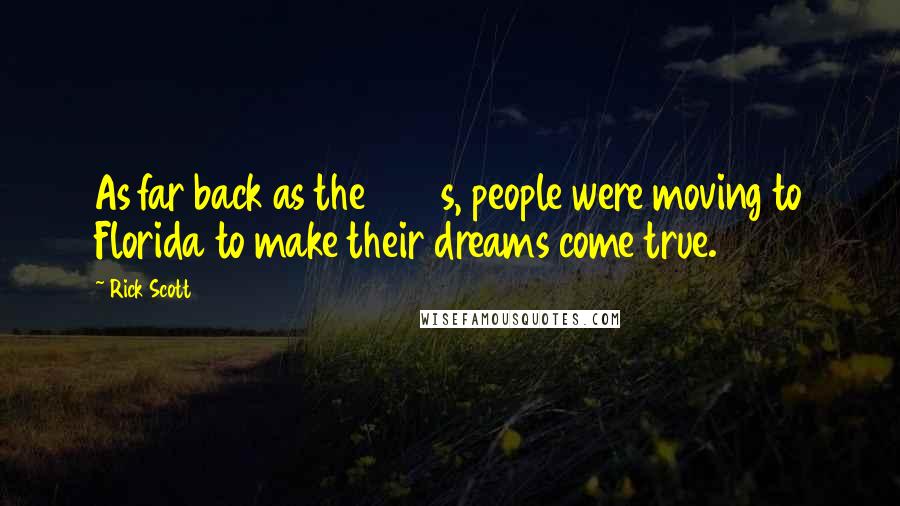 Rick Scott Quotes: As far back as the 1800s, people were moving to Florida to make their dreams come true.